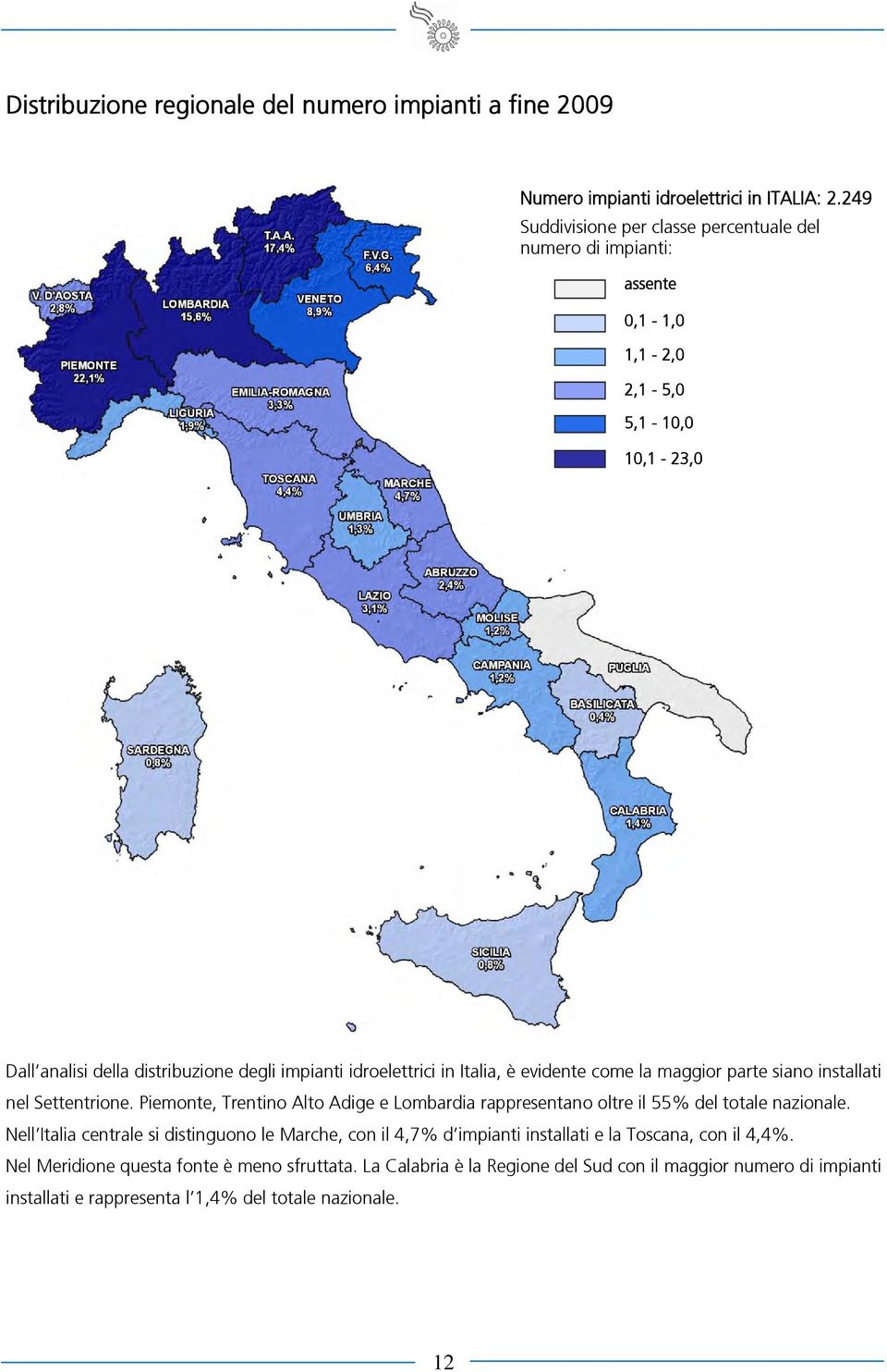 Italia, è evidente come la maggior parte siano installati nel Settentrione. Piemonte, Trentino Alto Adige e Lombardia rappresentano oltre il 55% del totale nazionale.