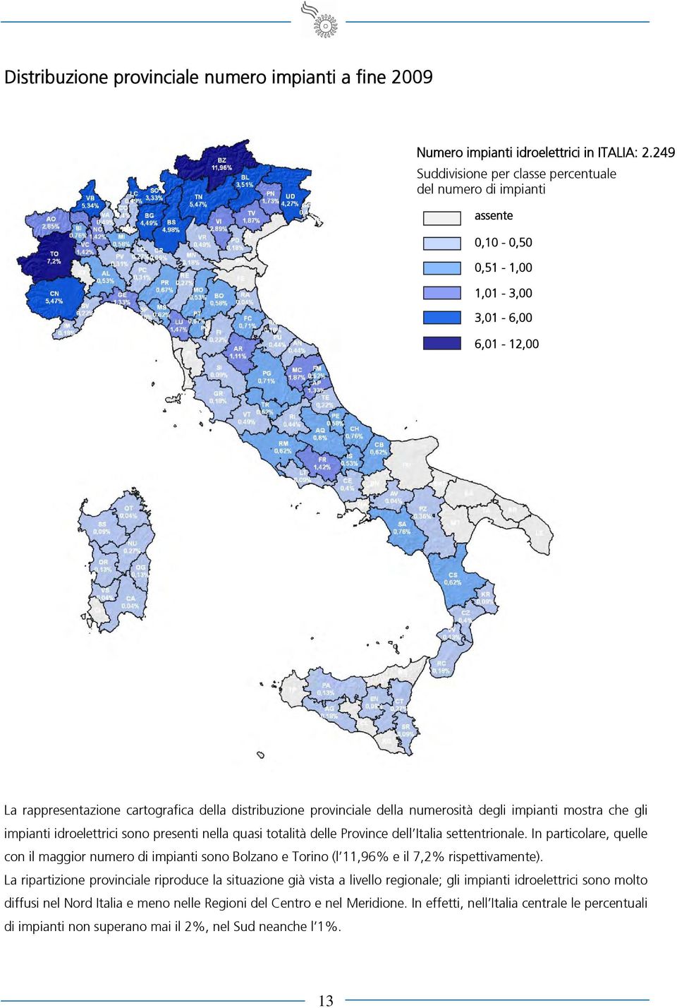 numerosità degli impianti mostra che gli impianti idroelettrici sono presenti nella quasi totalità delle Province dell Italia settentrionale.