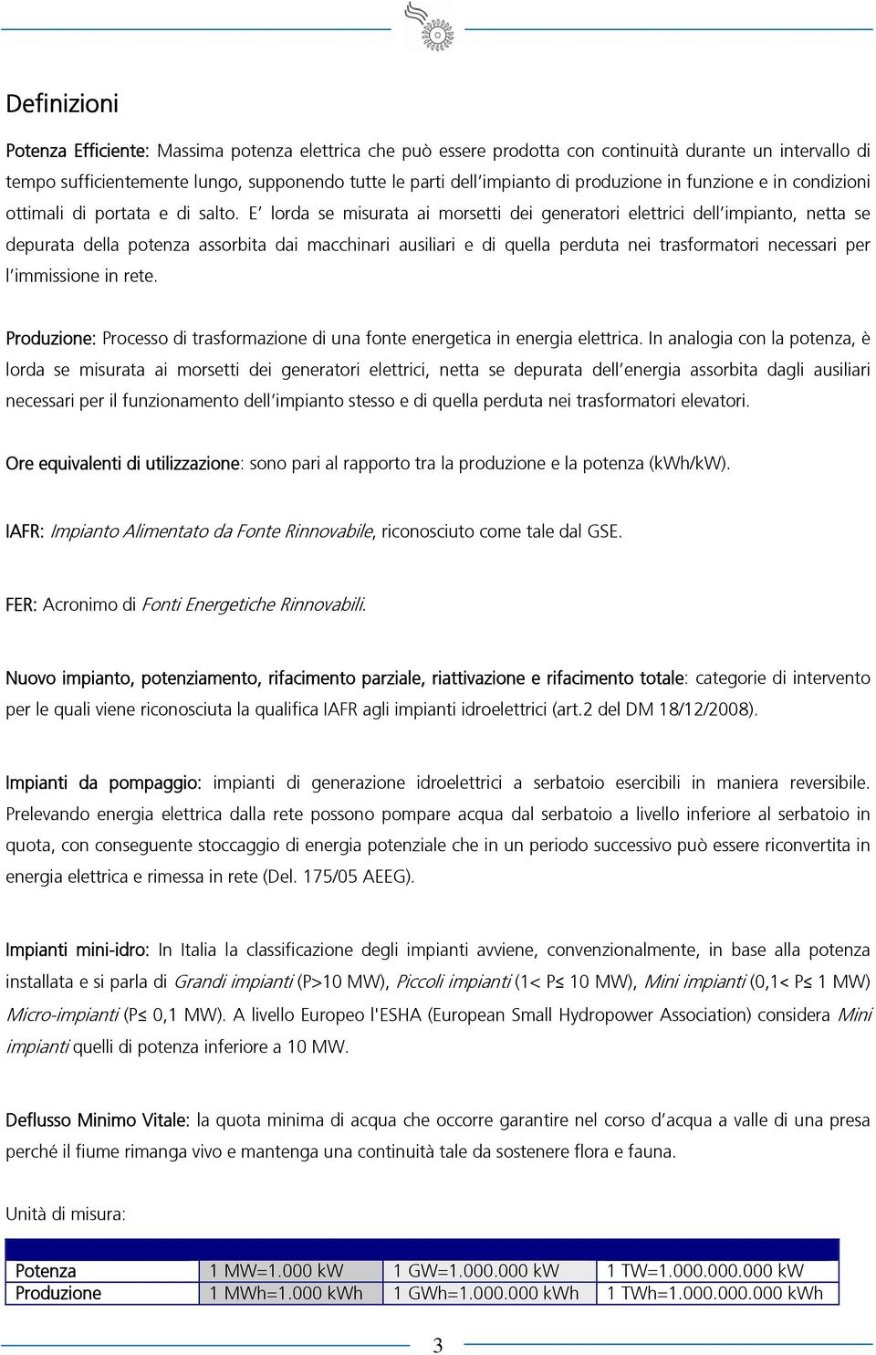 E lorda se misurata ai morsetti dei generatori elettrici dell impianto, netta se depurata della potenza assorbita dai macchinari ausiliari e di quella perduta nei trasformatori necessari per l