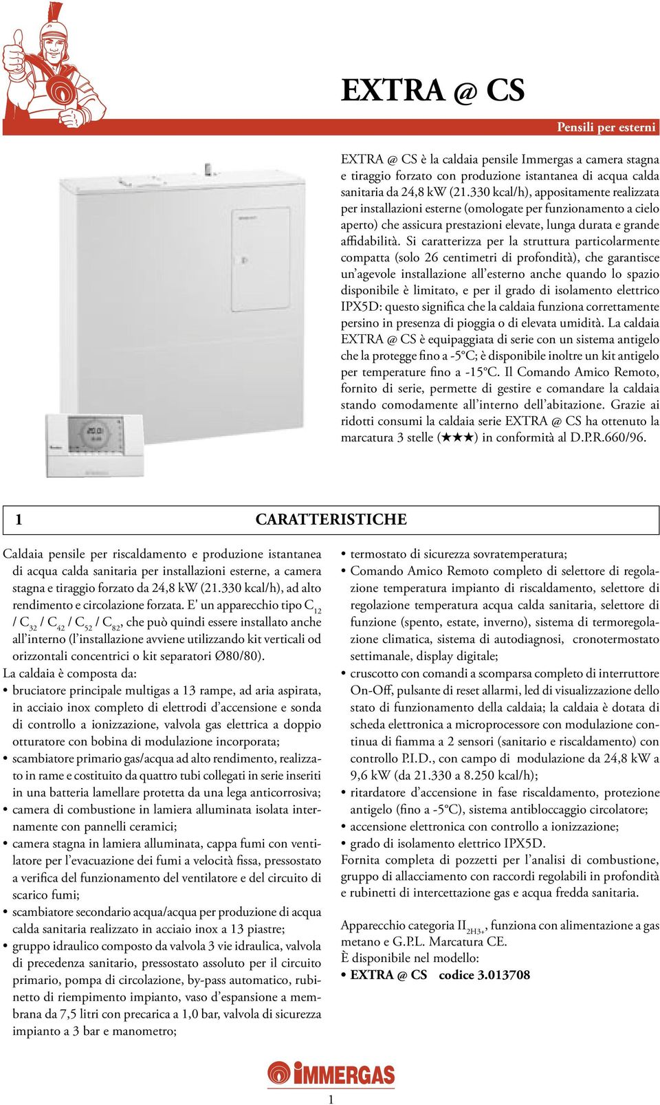 Si caratterizza per la struttura particolarmente compatta (solo 26 centimetri di profondità), che garantisce un agevole installazione all esterno anche quando lo spazio disponibile è limitato, e per