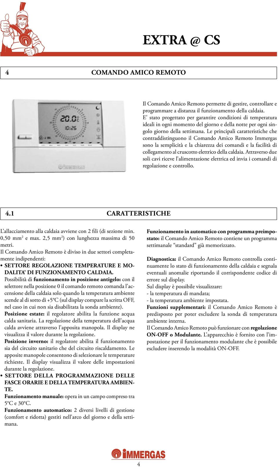 Le principali caratteristiche che contraddistinguono il Comando Amico Remoto Immergas sono la semplicità e la chiarezza dei comandi e la facilità di collegamento al cruscotto elettrico della caldaia.