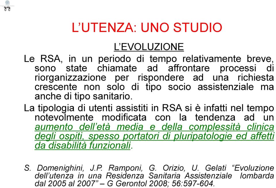 La tipologia di utenti assistiti in RSA si è infatti nel tempo notevolmente modificata con la tendenza ad un aumento dell età media e della complessità clinica degli