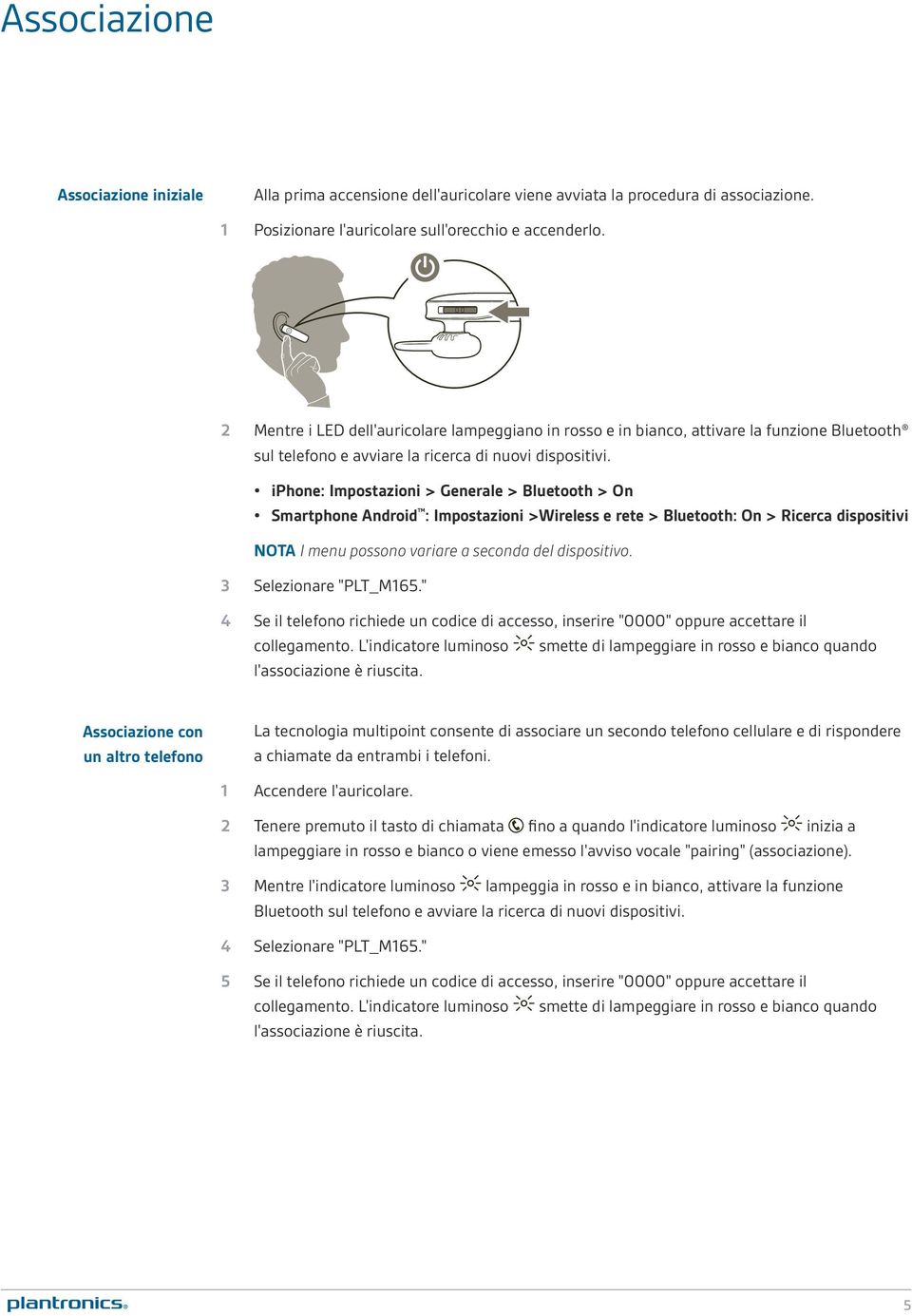 iphone: Impostazioni > Generale > Bluetooth > On Smartphone Android : Impostazioni >Wireless e rete > Bluetooth: On > Ricerca dispositivi NOTA I menu possono variare a seconda del dispositivo.