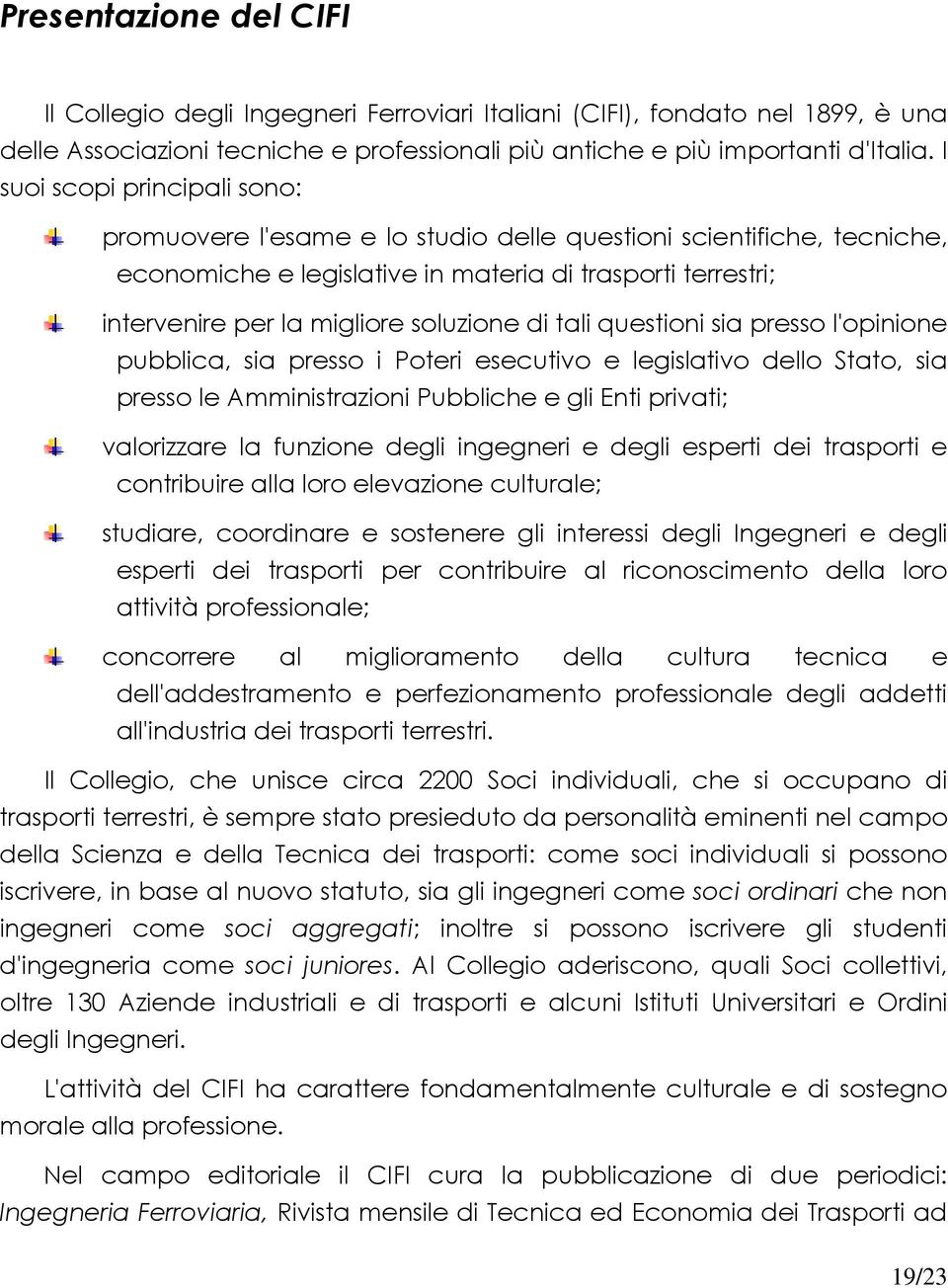 di tali questioni sia presso l'opinione pubblica, sia presso i Poteri esecutivo e legislativo dello Stato, sia presso le Amministrazioni Pubbliche e gli Enti privati; valorizzare la funzione degli