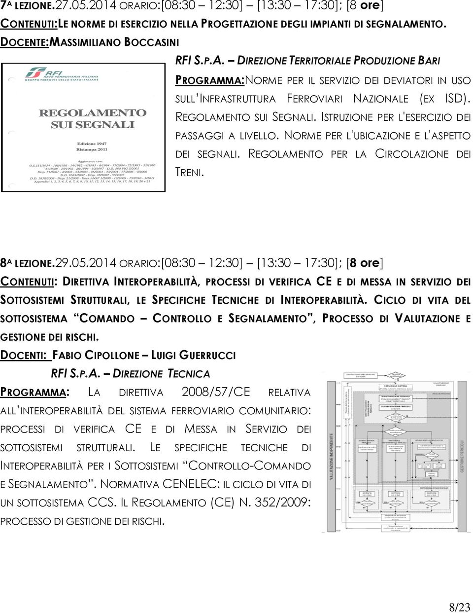 2014 ORARIO:[08:30 12:30] [13:30 17:30]; [8 ore] CONTENUTI: DIRETTIVA INTEROPERABILITÀ, PROCESSI DI VERIFICA CE E DI MESSA IN SERVIZIO DEI SOTTOSISTEMI STRUTTURALI, LE SPECIFICHE TECNICHE DI