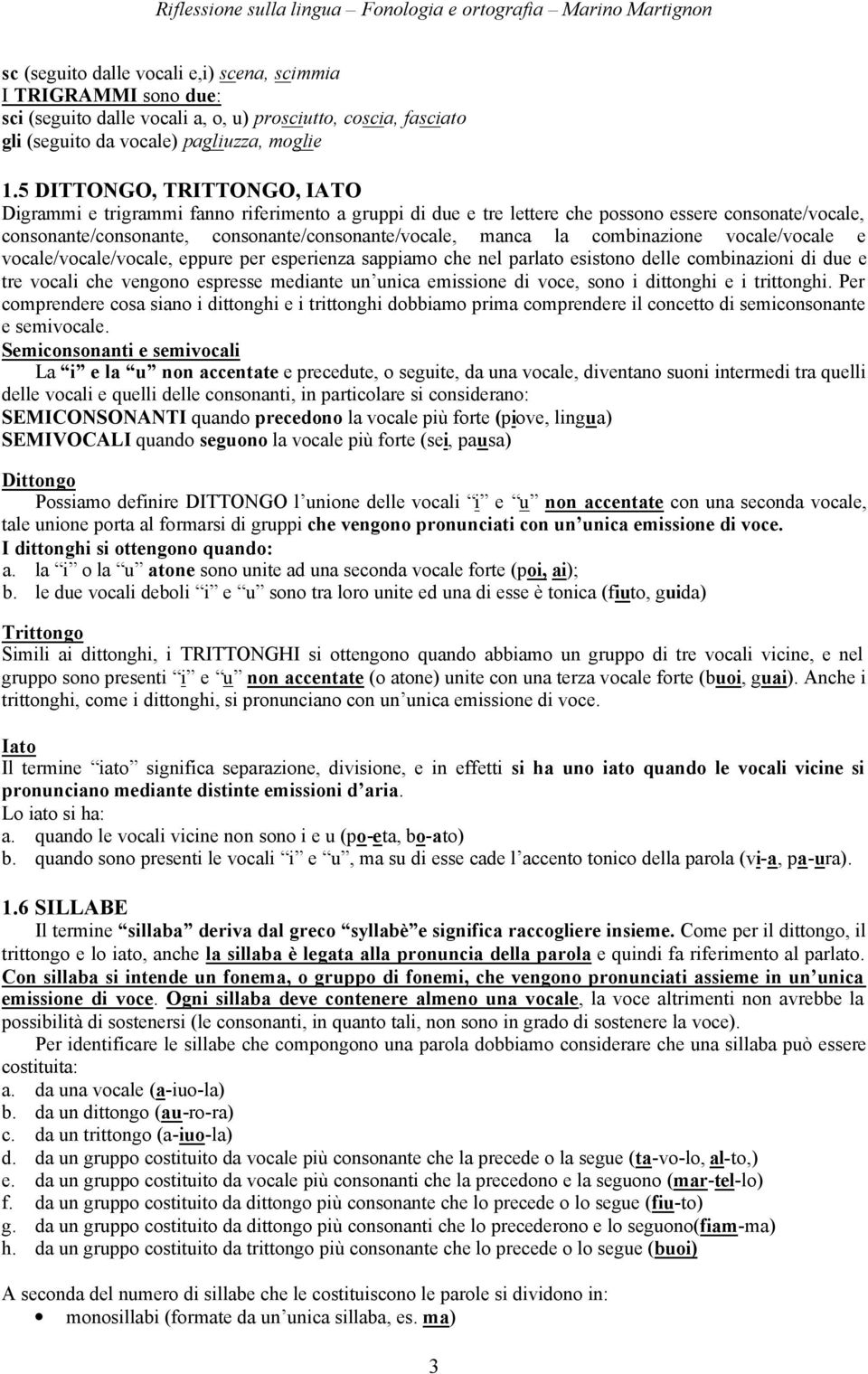 combinazione vocale/vocale e vocale/vocale/vocale, eppure per esperienza sappiamo che nel parlato esistono delle combinazioni di due e tre vocali che vengono espresse mediante un unica emissione di