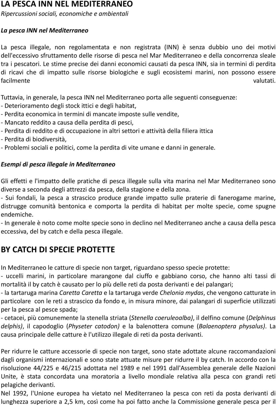 Le stime precise dei danni economici causati da pesca INN, sia in termini di perdita di ricavi che di impatto sulle risorse biologiche e sugli ecosistemi marini, non possono essere facilmente