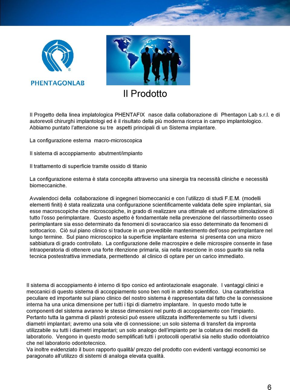 La configurazione esterna macro-microscopica Il sistema di accoppiamento abutment/impianto Il trattamento di superficie tramite ossido di titanio La configurazione esterna è stata concepita