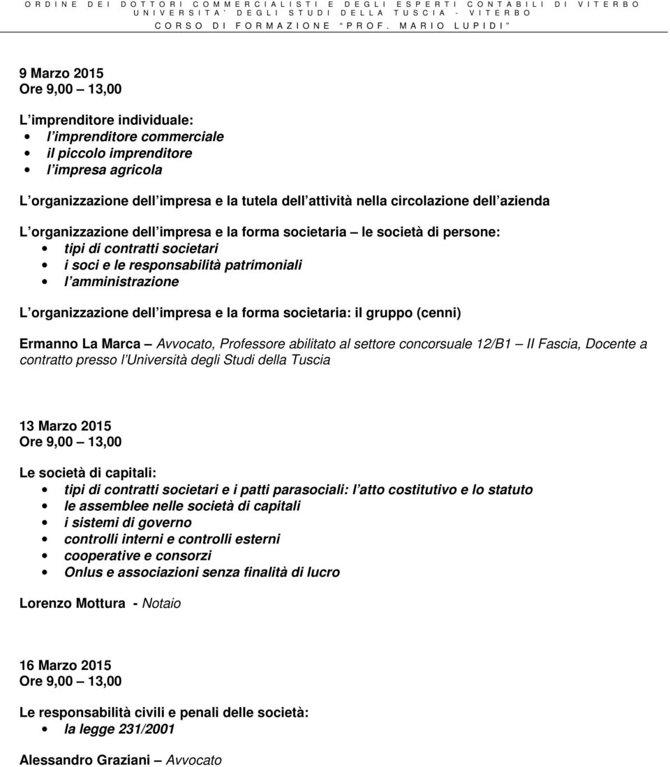 forma societaria: il gruppo (cenni) Ermanno La Marca Avvocato, Professore abilitato al settore concorsuale 12/B1 II Fascia, Docente a contratto presso l Università degli Studi della Tuscia 13 Marzo