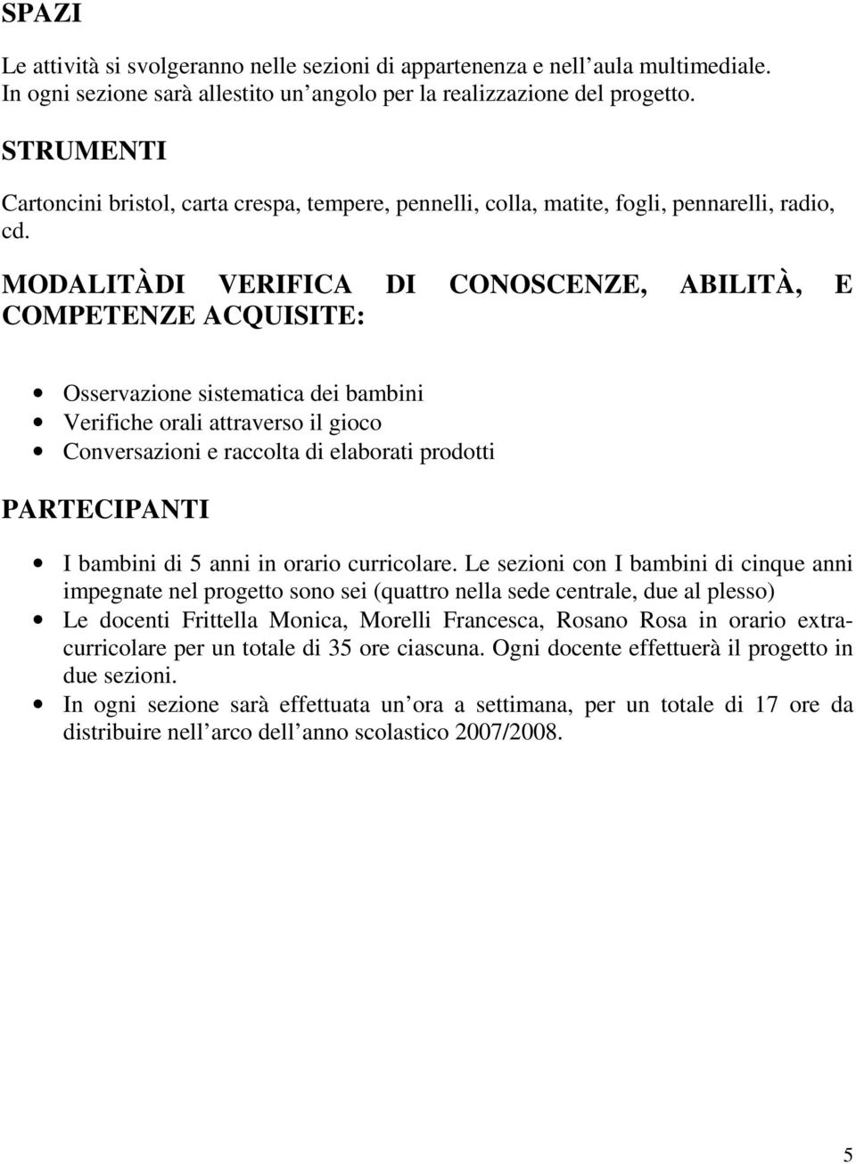 MODALITÀDI VERIFICA DI CONOSCENZE, ABILITÀ, E COMPETENZE ACQUISITE: Osservazione sistematica dei bambini Verifiche orali attraverso il gioco Conversazioni e raccolta di elaborati prodotti