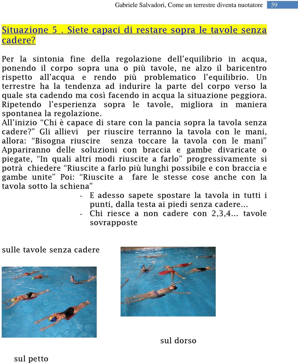 Un terrestre ha la tendenza ad indurire la parte del corpo verso la quale sta cadendo ma così facendo in acqua la situazione peggiora.