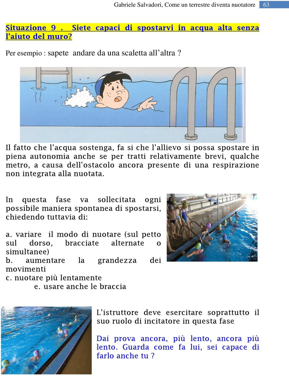 respirazione non integrata alla nuotata. In questa fase va sollecitata ogni possibile maniera spontanea di spostarsi, chiedendo tuttavia di: a.