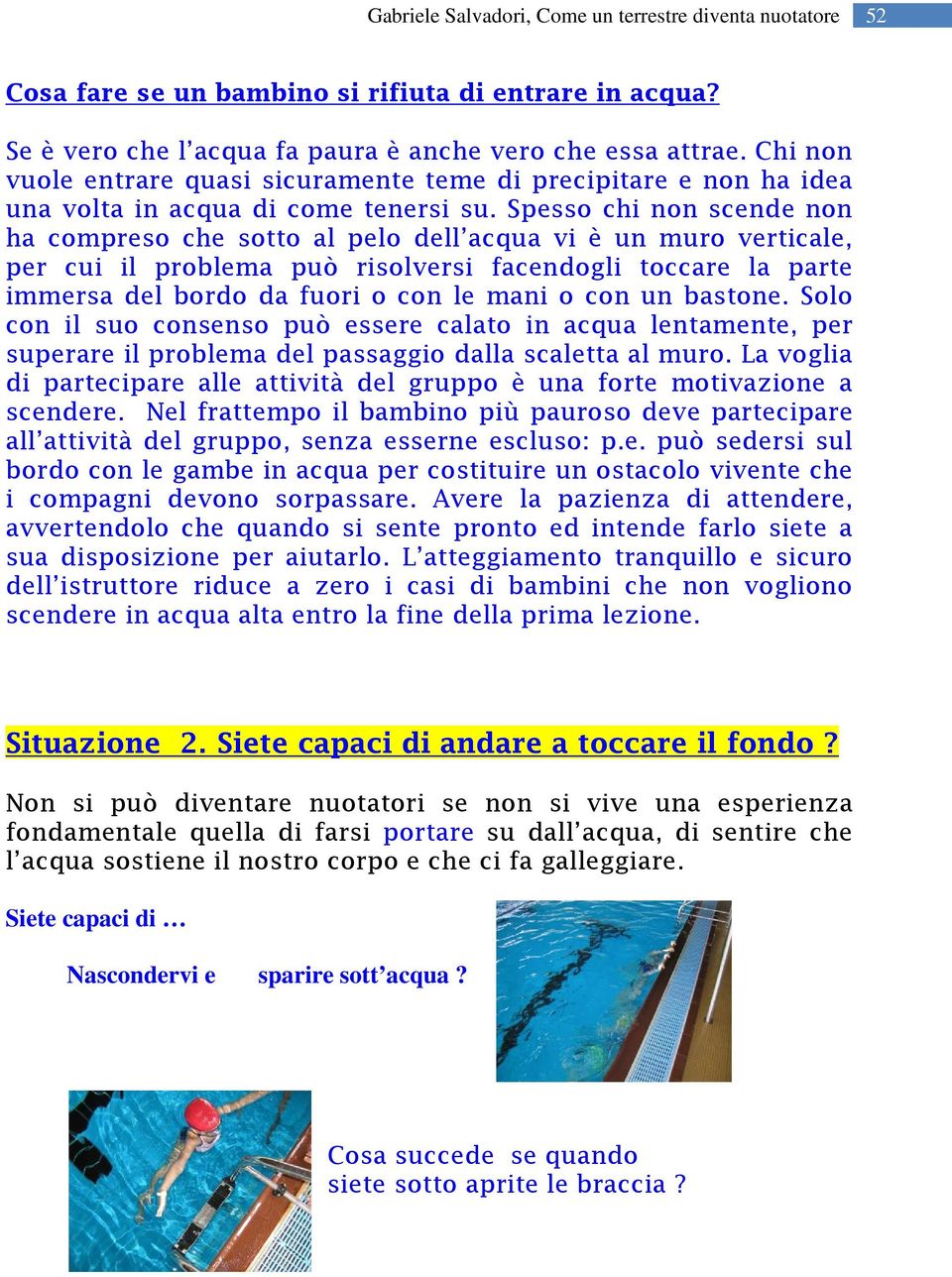 Spesso chi non scende non ha compreso che sotto al pelo dell acqua vi è un muro verticale, per cui il problema può risolversi facendogli toccare la parte immersa del bordo da fuori o con le mani o