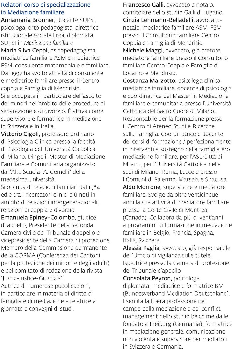 Dal 1997 ha svolto attività di consulente e mediatrice familiare presso il Centro coppia e Famiglia di Mendrisio.