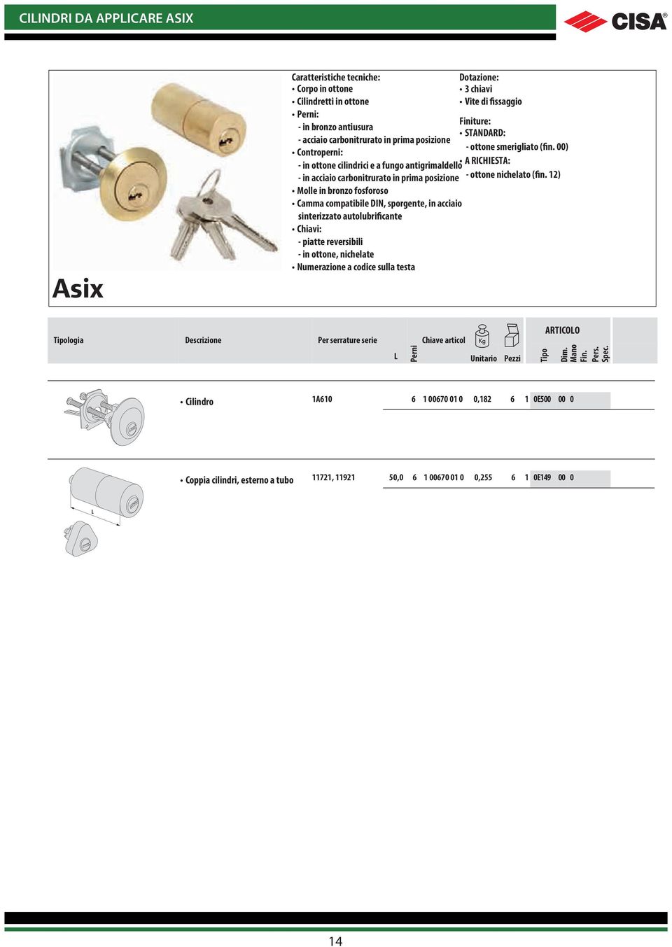 Chiavi: - piatte reversibili - in ottone, nichelate Numerazione a codice sulla testa Vite di fissaggio STNDRD: - ottone smerigliato (fin.