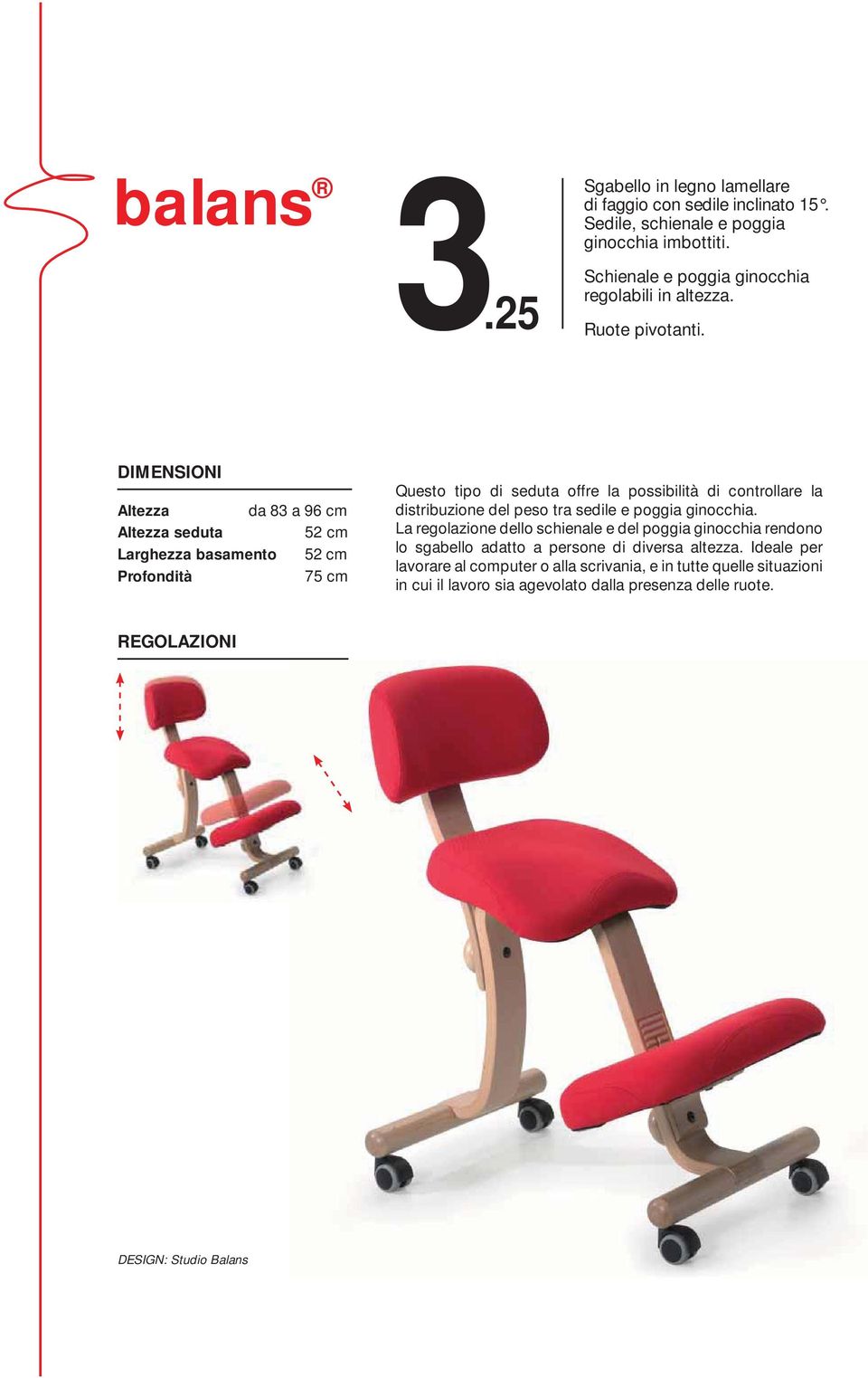 DIMENSIONI Altezza da 83 a 96 cm Altezza seduta 52 cm Larghezza basamento 52 cm Profondità 75 cm Questo tipo di seduta offre la possibilità di controllare la distribuzione