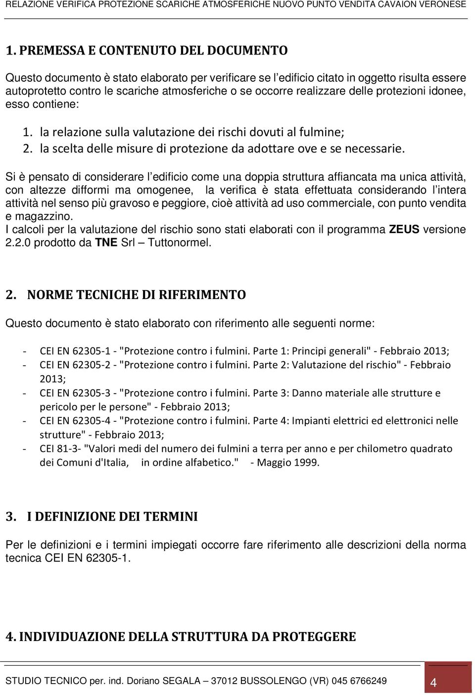 Si è pensato di considerare l edificio come una doppia struttura affiancata ma unica attività, con altezze difformi ma omogenee, la verifica è stata effettuata considerando l intera attività nel