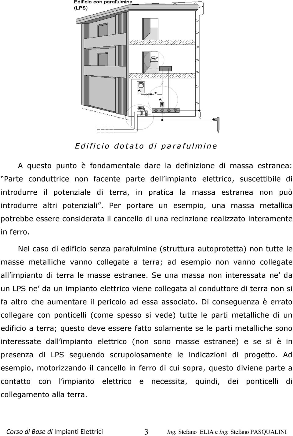 Per portare un esempio, una massa metallica potrebbe essere considerata il cancello di una recinzione realizzato interamente in ferro.