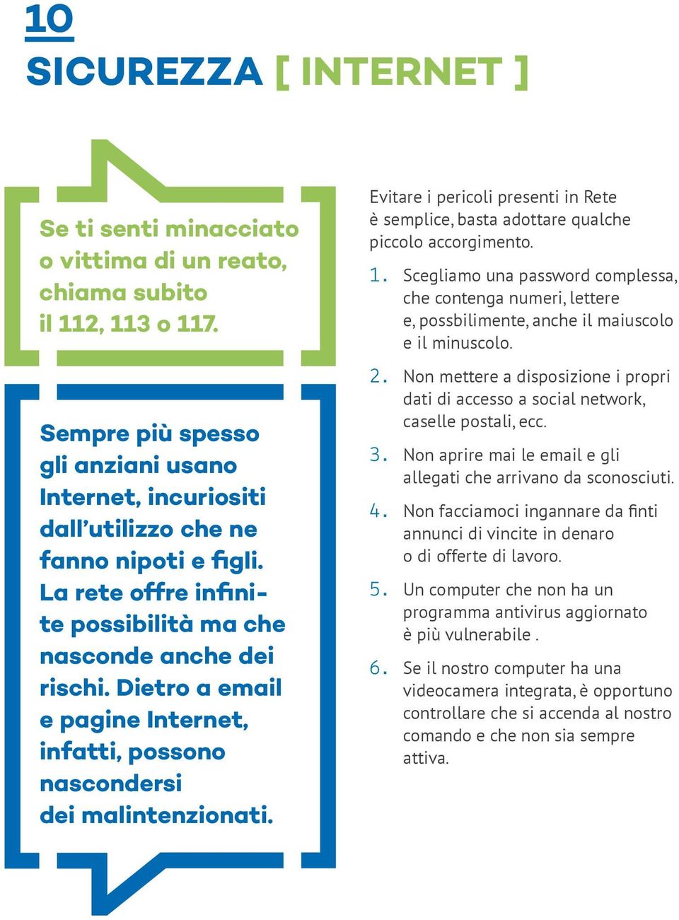 Dietro a email e pagine Internet, infatti, possono nascondersi dei malintenzionati. Evitare i pericoli presenti in Rete è semplice, basta adottare qualche piccolo accorgimento. 1.