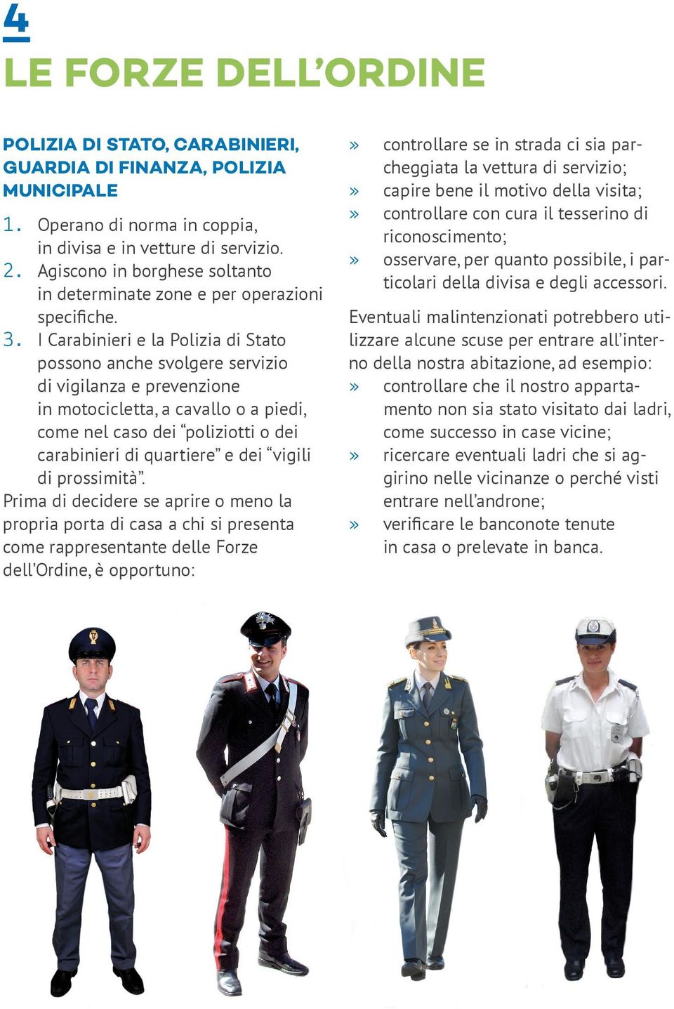 I Carabinieri e la Polizia di Stato possono anche svolgere servizio di vigilanza e prevenzione in motocicletta, a cavallo o a piedi, come nel caso dei poliziotti o dei carabinieri di quartiere e dei
