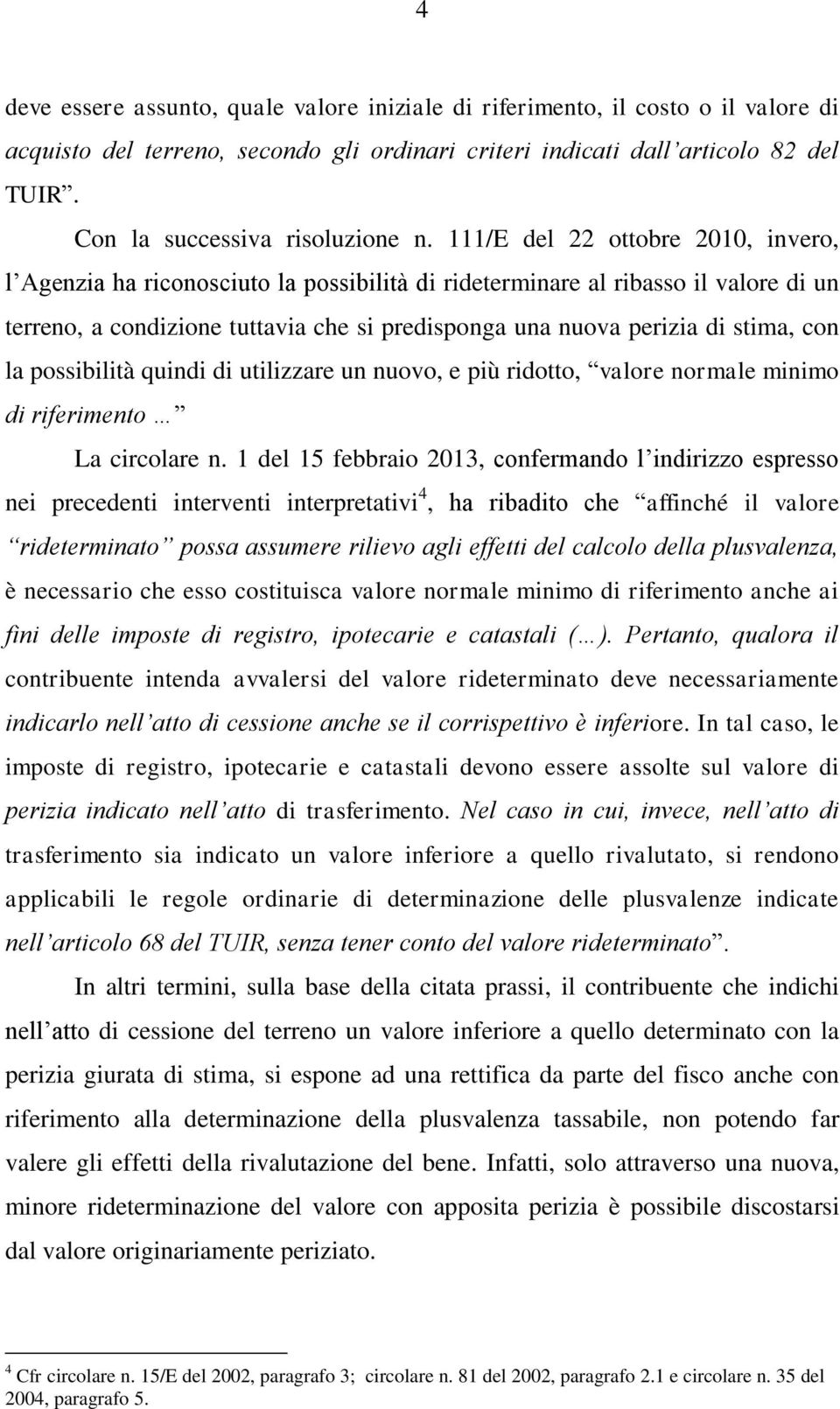 111/E del 22 ottobre 2010, invero, l Agenzia ha riconosciuto la possibilità di rideterminare al ribasso il valore di un terreno, a condizione tuttavia che si predisponga una nuova perizia di stima,