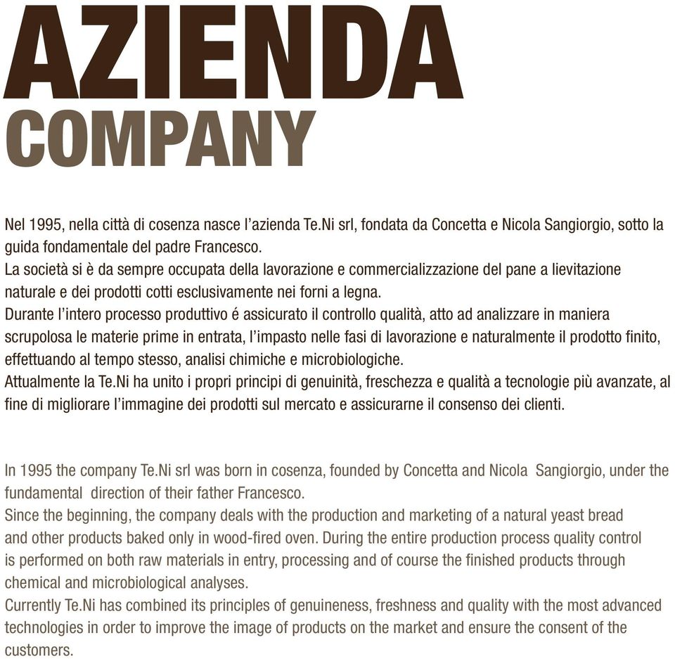 Durante l intero processo produttivo é assicurato il controllo qualità, atto ad analizzare in maniera scrupolosa le materie prime in entrata, l impasto nelle fasi di lavorazione e naturalmente il