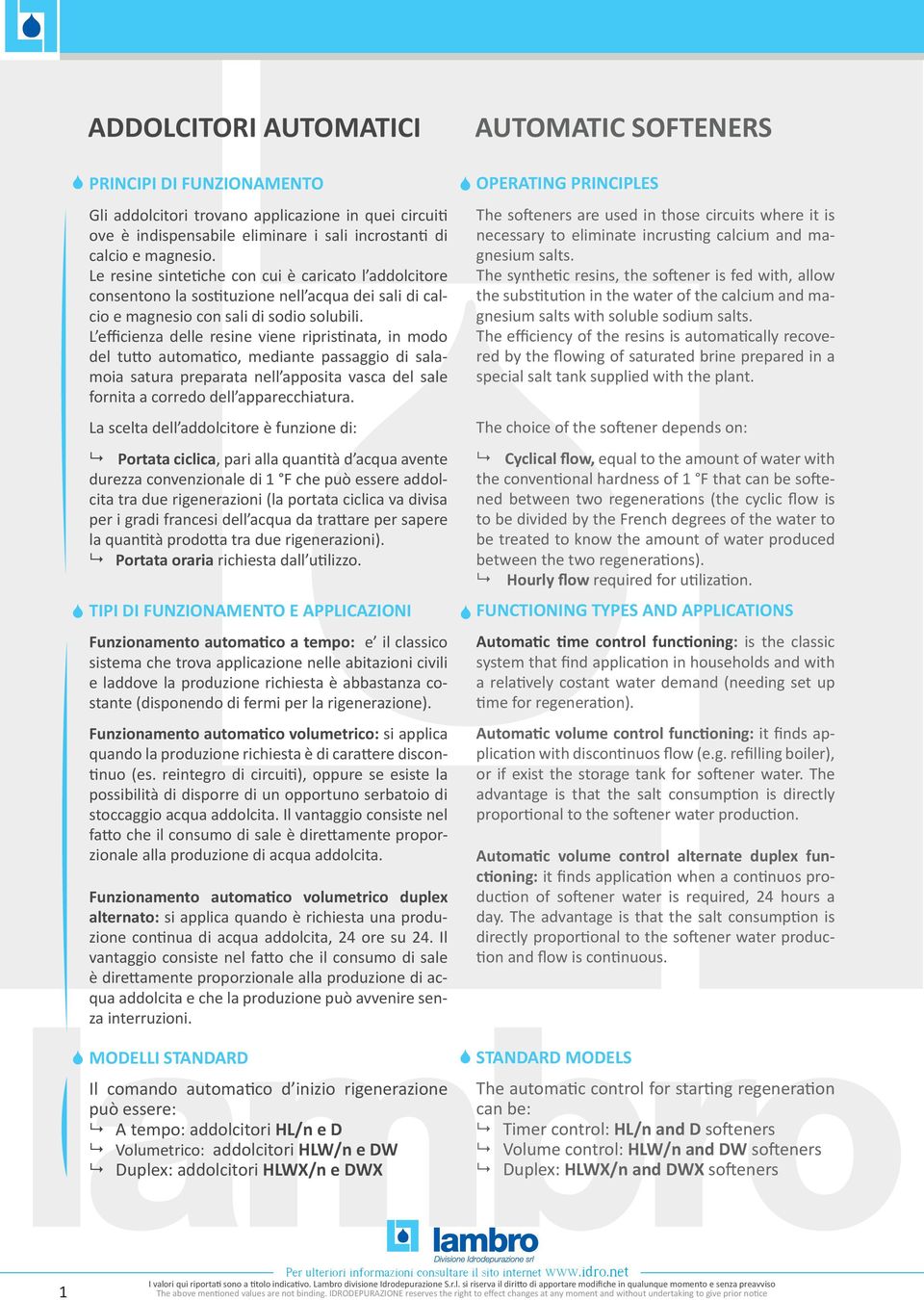 L efficienza delle resine viene ripristinata, in modo del tutto automatico, mediante passaggio di salamoia satura preparata nell apposita vasca del sale fornita a corredo dell apparecchiatura.