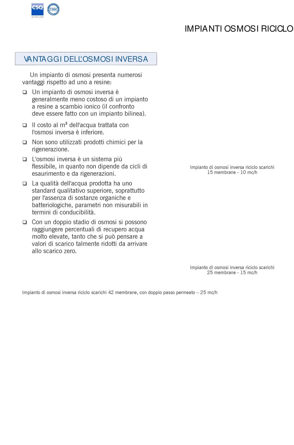 Non sono utilizzati prodotti chimici per la rigenerazione. L'osmosi inversa è un sistema più flessibile, in uanto non dipende da cicli di esaurimento e da rigenerazioni.