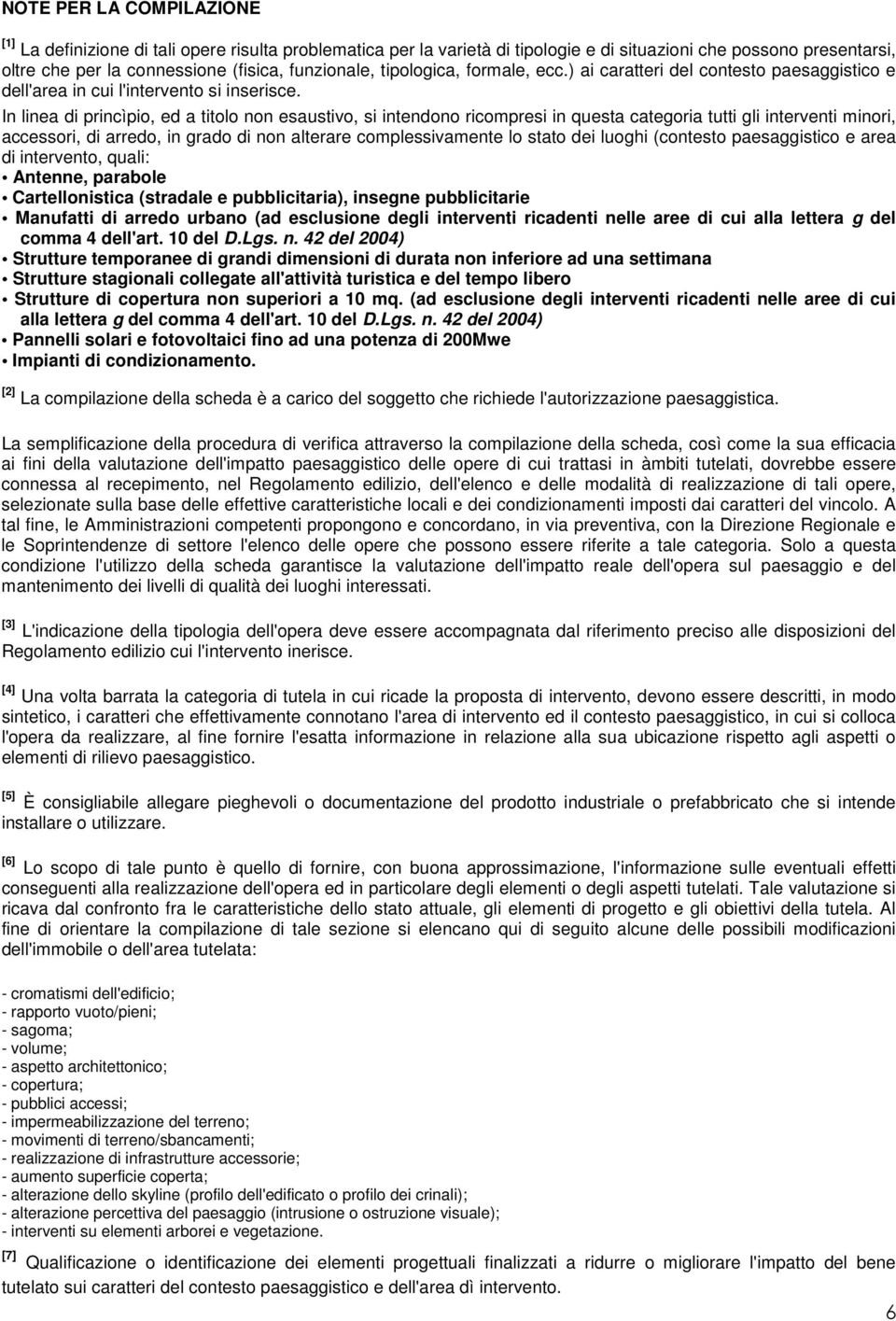 In linea di princìpio, ed a titolo non esaustivo, si intendono ricompresi in questa categoria tutti gli interventi minori, accessori, di arredo, in grado di non alterare complessivamente lo stato dei