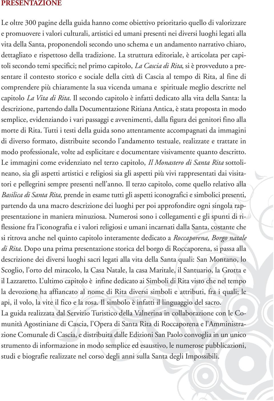 La struttura editoriale, è articolata per capitoli secondo temi specifici; nel primo capitolo, La Cascia di Rita, si è provveduto a presentare il contesto storico e sociale della città di Cascia al