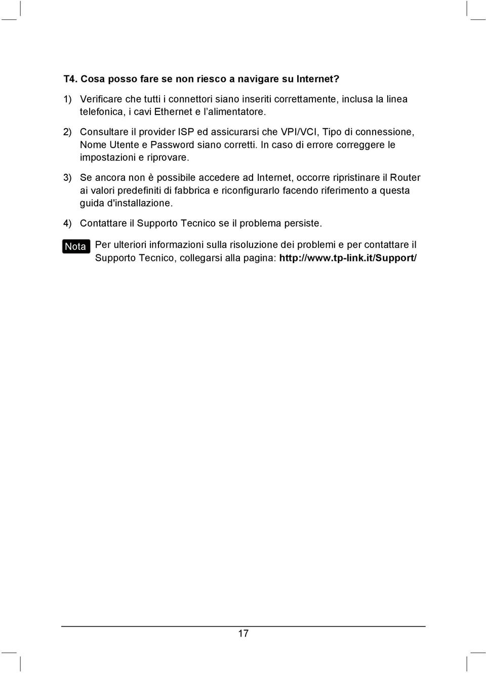 3) Se ancora non è possibile accedere ad Internet, occorre ripristinare il Router ai valori predefiniti di fabbrica e riconfigurarlo facendo riferimento a questa guida d'installazione.