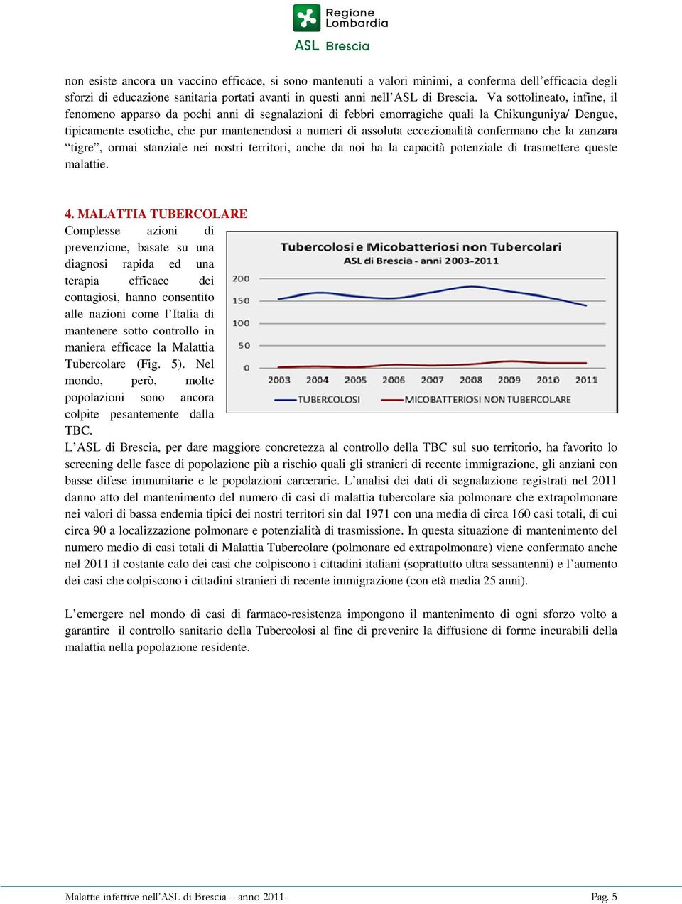 eccezionalità confermano che la zanzara tigre, ormai stanziale nei nostri territori, anche da noi ha la capacità potenziale di trasmettere queste malattie. 4.