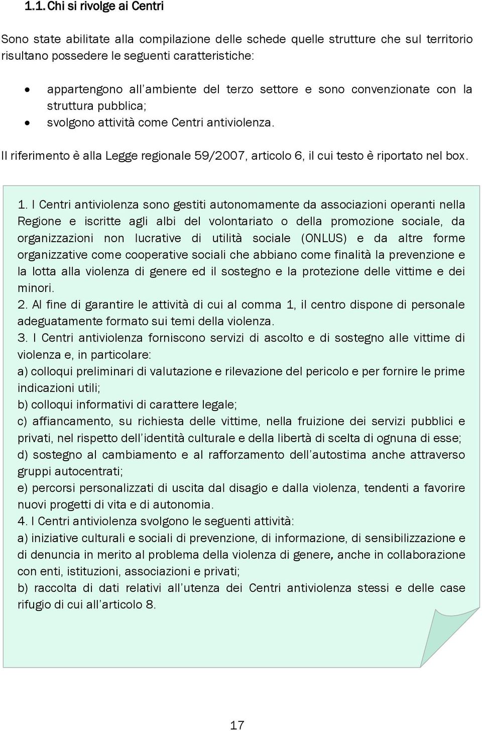 1. I Centri antiviolenza sono gestiti autonomamente da associazioni operanti nella Regione e iscritte agli albi del volontariato o della promozione sociale, da organizzazioni non lucrative di utilità