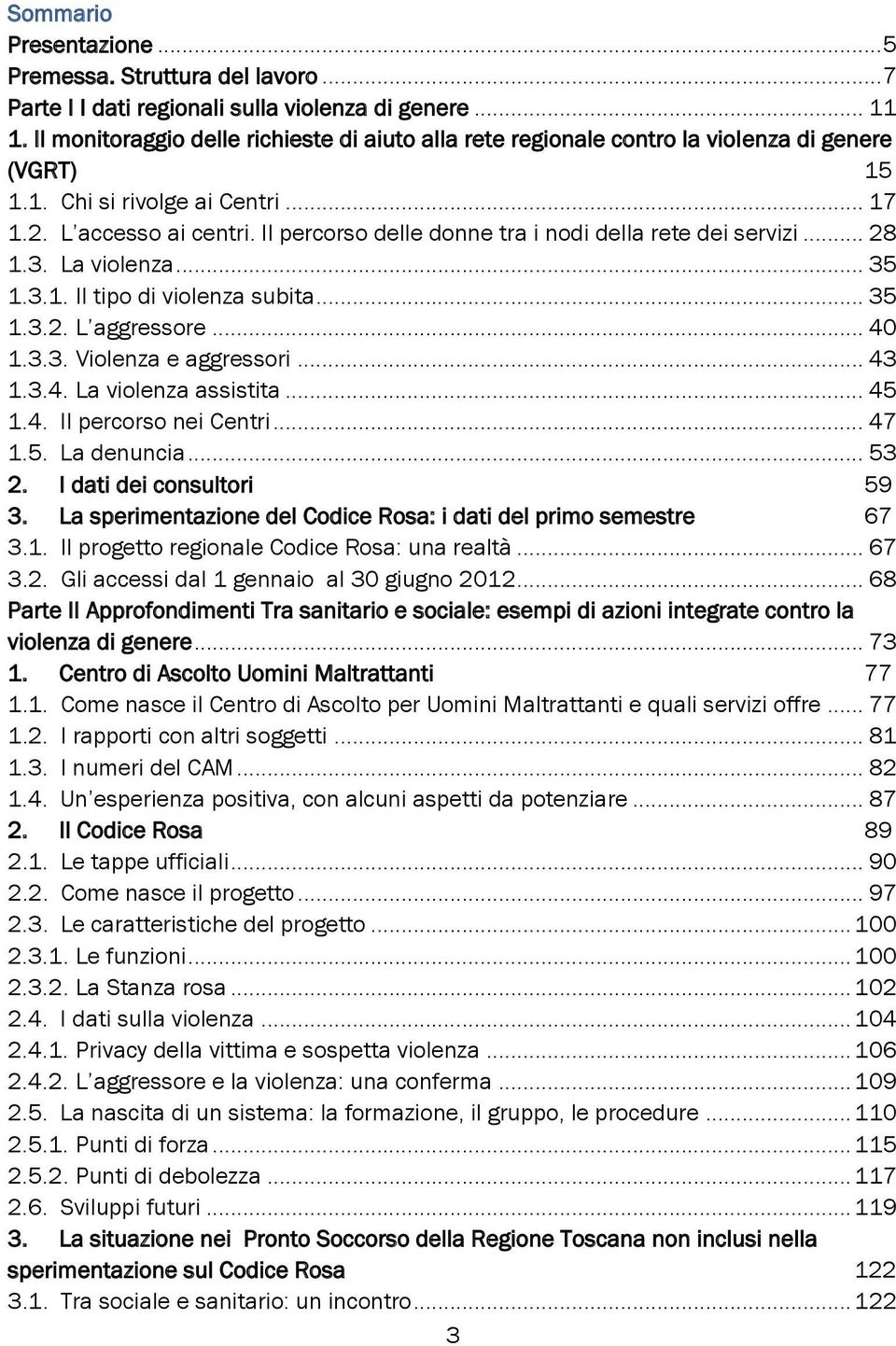 Il percorso delle donne tra i nodi della rete dei servizi... 28 1.3. La violenza... 35 1.3.1. Il tipo di violenza subita... 35 1.3.2. L aggressore... 40 1.3.3. Violenza e aggressori... 43 1.3.4. La violenza assistita.