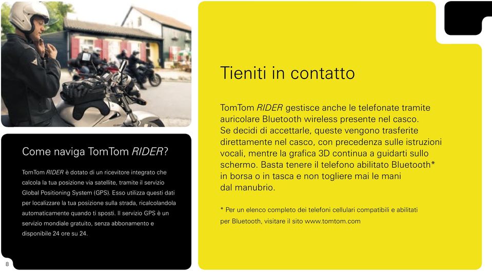 Il servizio GPS è un servizio mondiale gratuito, senza abbonamento e disponibile 24 ore su 24. TomTom RIDER gestisce anche le telefonate tramite auricolare Bluetooth wireless presente nel casco.