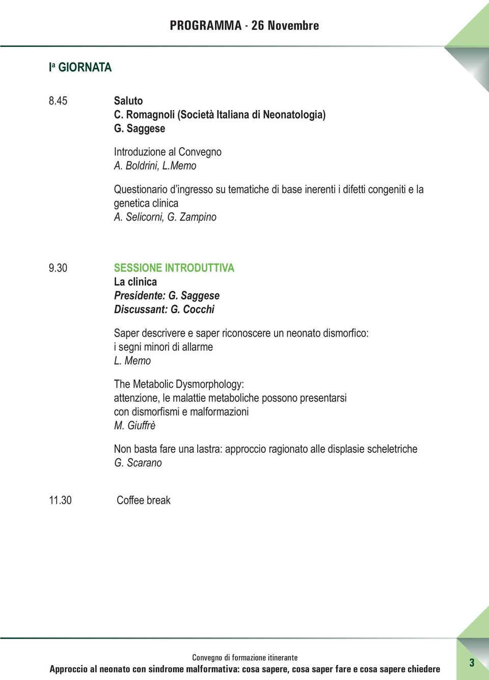 30 SESSIONE INTRODUTTIVA La clinica Presidente: G. Saggese Discussant: G. Cocchi Saper descrivere e saper riconoscere un neonato dismorfico: i segni minori di allarme L.