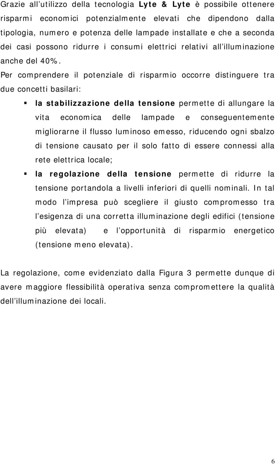 Per comprendere il potenziale di risparmio occorre distinguere tra due concetti basilari: la stabilizzazione della tensione permette di allungare la vita economica delle lampade e conseguentemente