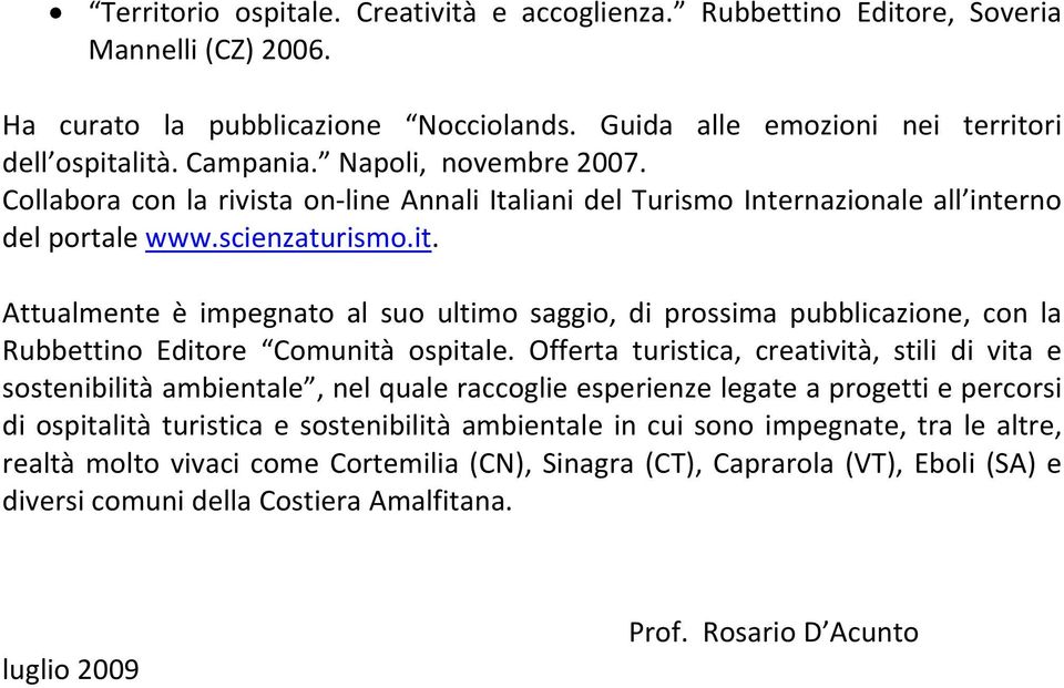 Attualmente è impegnato al suo ultimo saggio, di prossima pubblicazione, con la Rubbettino Editore Comunità ospitale.