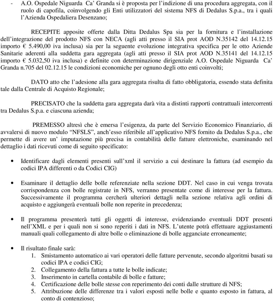 da Ca Granda si è proposta per l indizione di una procedura aggregata, con il ruolo di capofila, coinvolgendo gli Enti utilizzatori del sistema NFS di Dedalus S.p.a., tra i quali l Azienda