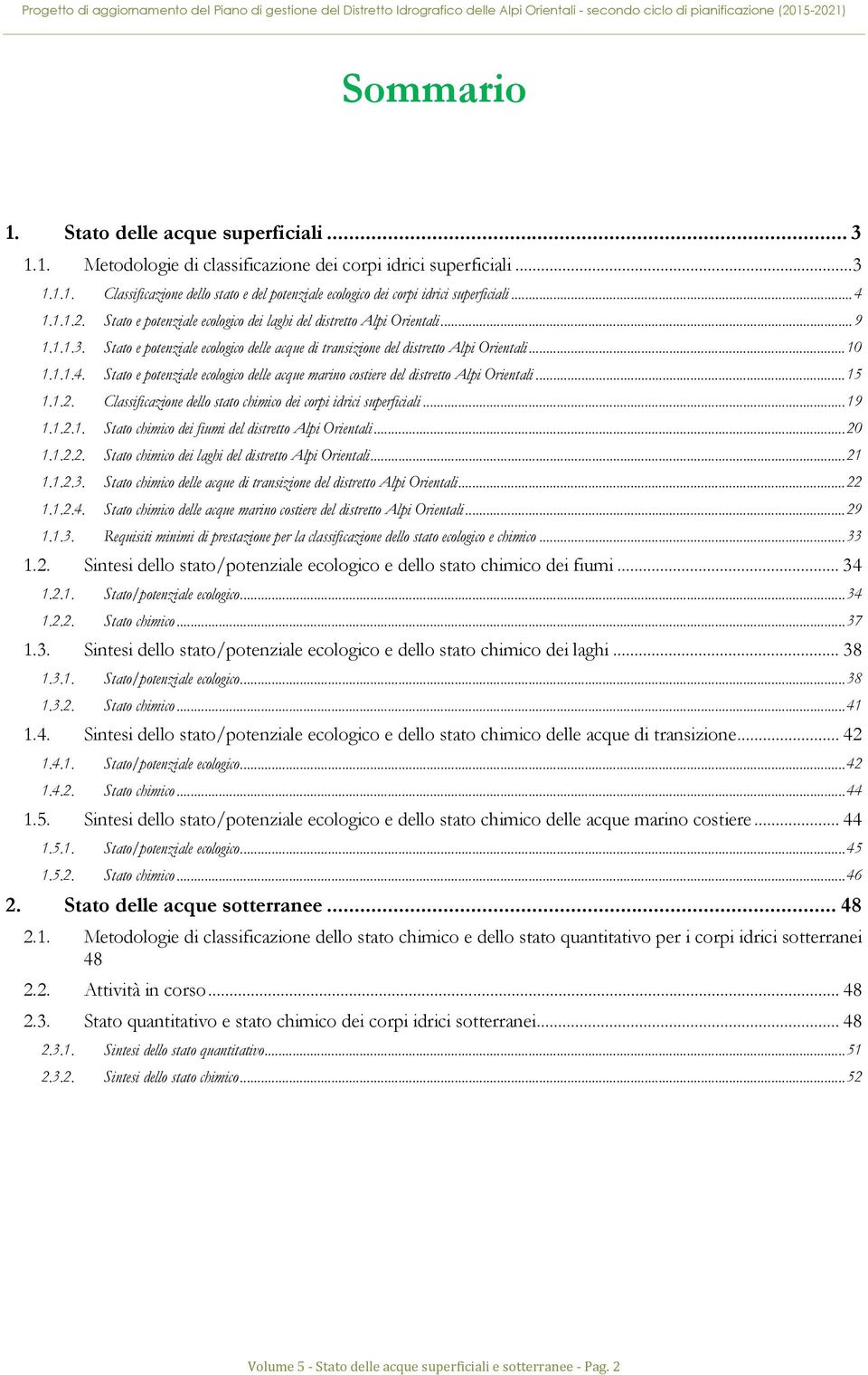 .. 15 1.1.2. Classificazione dello stato chimico dei corpi idrici superficiali... 19 1.1.2.1. Stato chimico dei fiumi del distretto Alpi Orientali... 20 1.1.2.2. Stato chimico dei laghi del distretto Alpi Orientali.