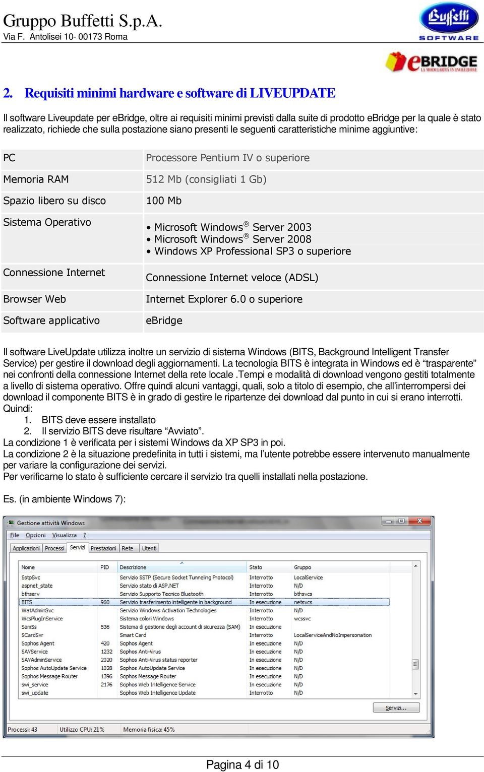 Processore Pentium IV o superiore 512 Mb (consigliati 1 Gb) 100 Mb Microsoft Windows Server 2003 Microsoft Windows Server 2008 Windows XP Professional SP3 o superiore Connessione Internet veloce