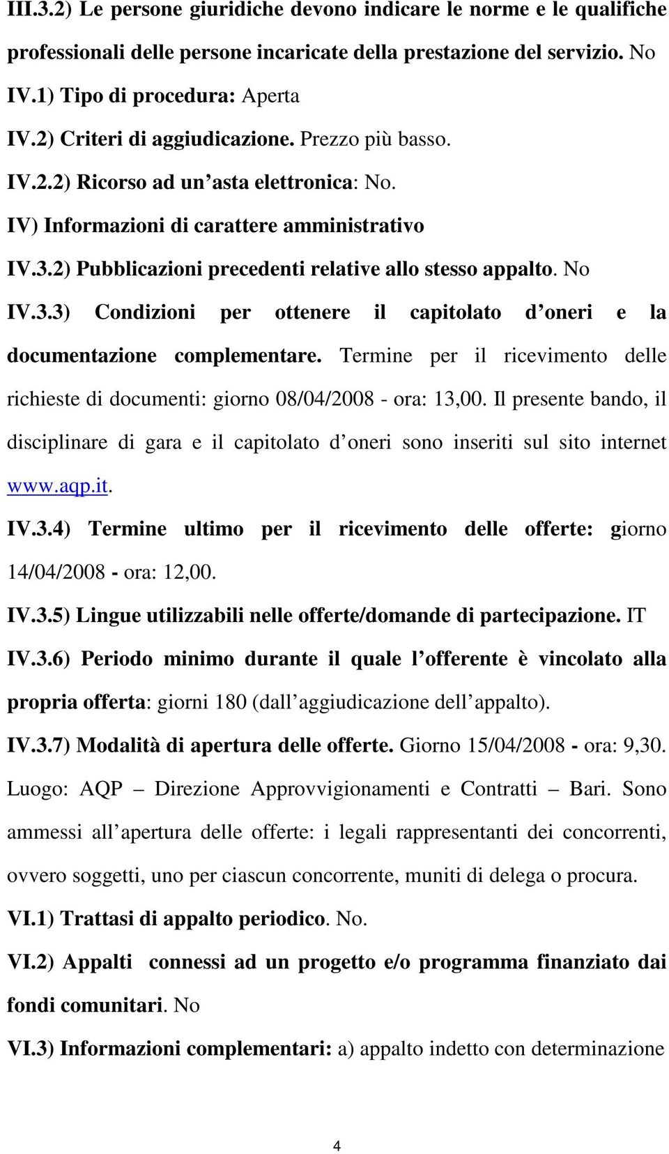 No IV.3.3) Condizioni per ottenere il capitolato d oneri e la documentazione complementare. Termine per il ricevimento delle richieste di documenti: giorno 08/04/2008 - ora: 13,00.