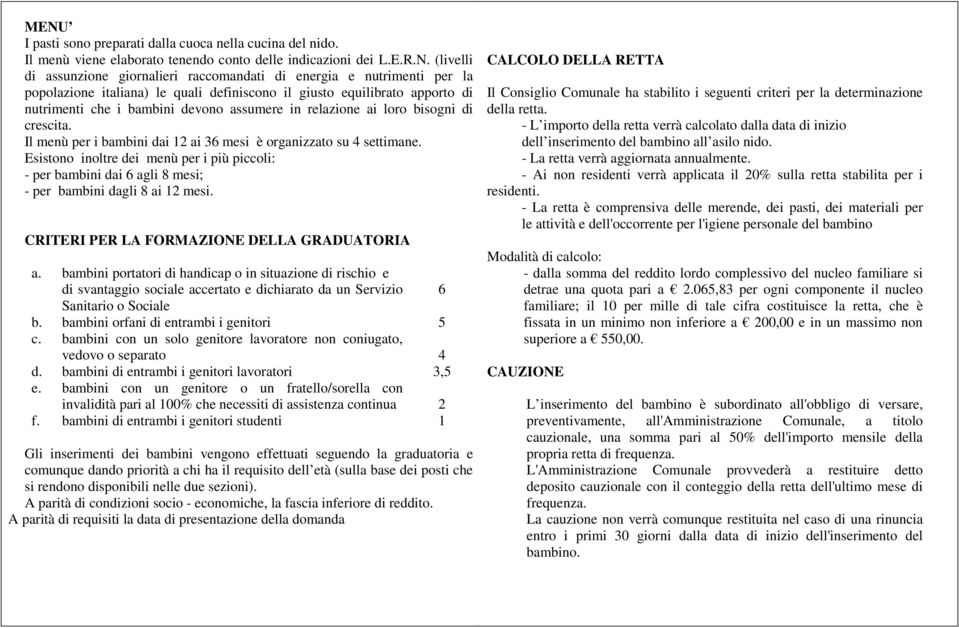 Il menù per i bambini dai 12 ai 36 mesi è organizzato su 4 settimane. Esistono inoltre dei menù per i più piccoli: - per bambini dai 6 agli 8 mesi; - per bambini dagli 8 ai 12 mesi.