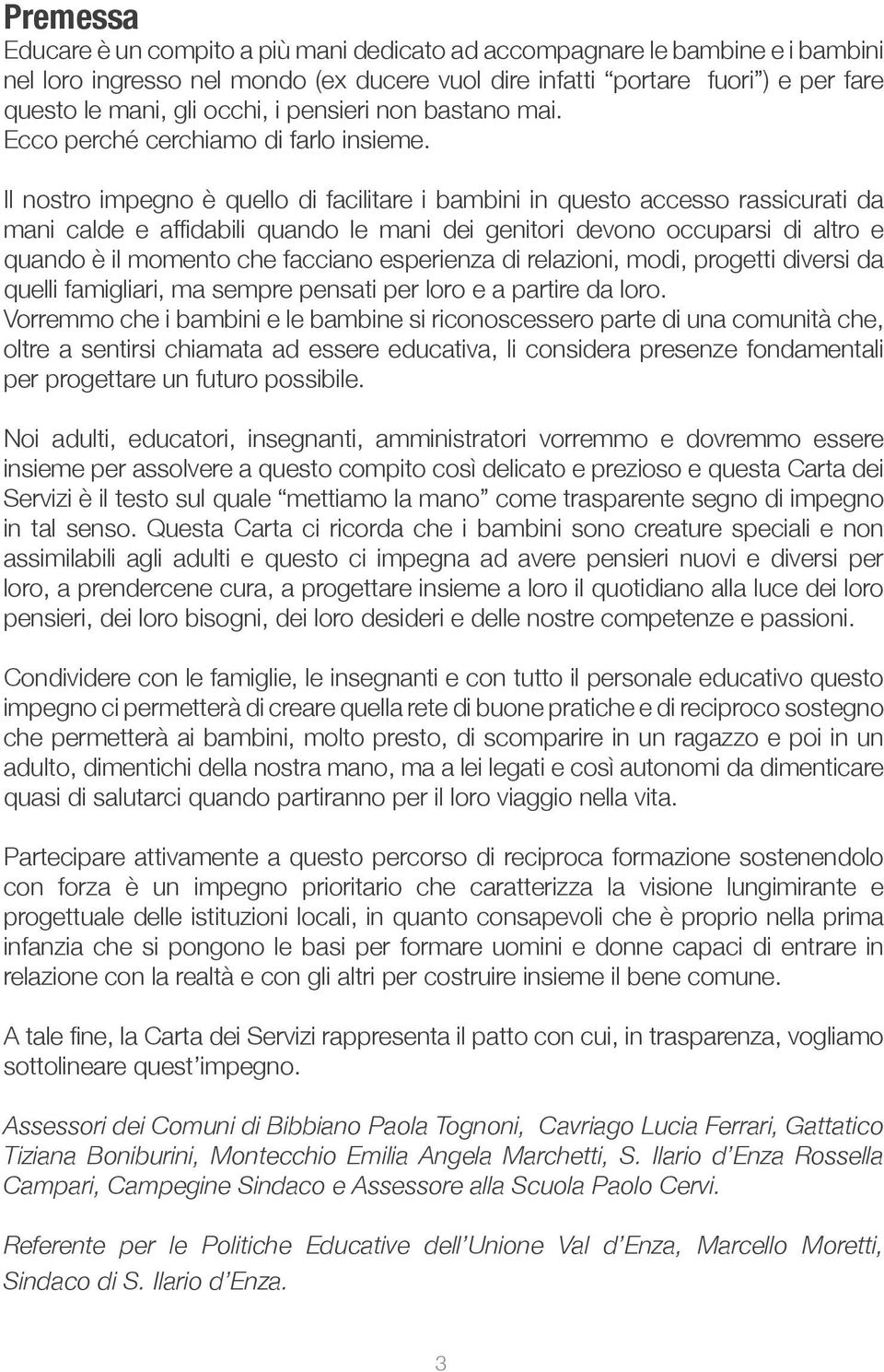 Il nostro impegno è quello di facilitare i bambini in questo accesso rassicurati da mani calde e affidabili quando le mani dei genitori devono occuparsi di altro e quando è il momento che facciano