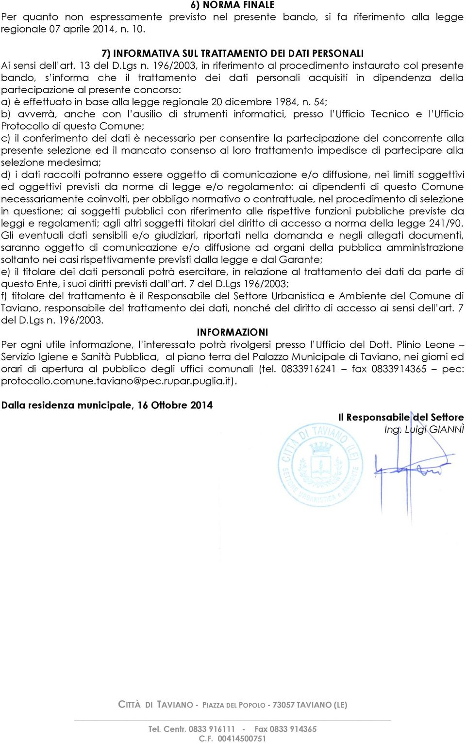 196/2003, in riferimento al procedimento instaurato col presente bando, s informa che il trattamento dei dati personali acquisiti in dipendenza della partecipazione al presente concorso: a) è