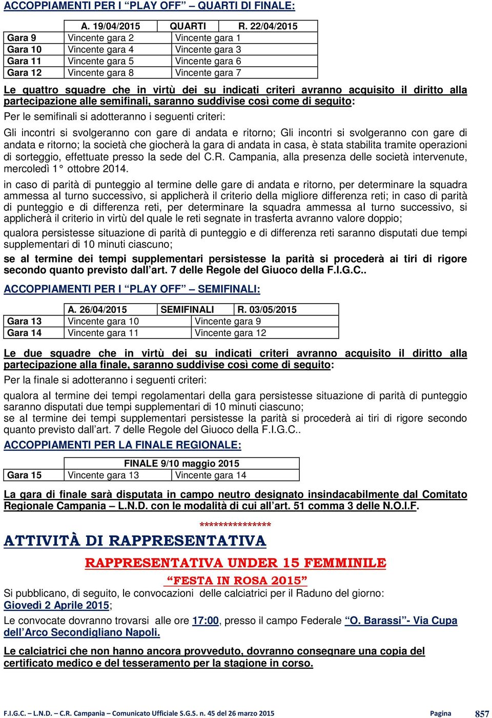 virtù dei su indicati criteri avranno acquisito il diritto alla partecipazione alle semifinali, saranno suddivise così come di seguito: Per le semifinali si adotteranno i seguenti criteri: Gli