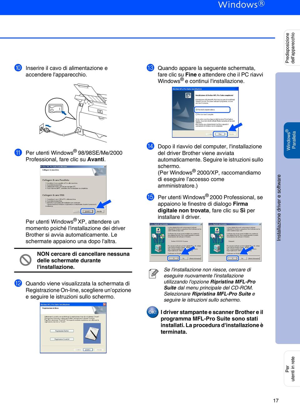 Le schermate appaiono una dopo l'altra. D Dopo il riavvio del computer, l'installazione del driver Brother viene avviata automaticamente. Seguire le istruzioni sullo schermo.