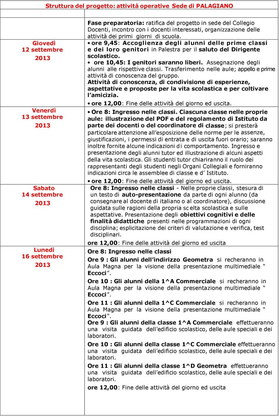 ore 9,45: Accoglienza degli alunni delle prime classi e dei loro genitori in Palestra per il saluto del Dirigente scolastico. ore 10,45: I genitori saranno liberi.