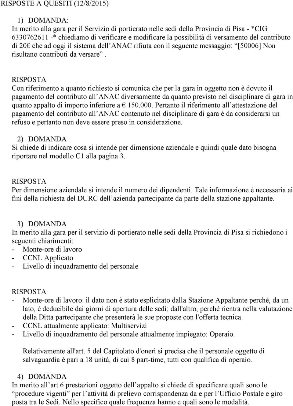 Con riferimento a quanto richiesto si comunica che per la gara in oggetto non è dovuto il pagamento del contributo all ANAC diversamente da quanto previsto nel disciplinare di gara in quanto appalto