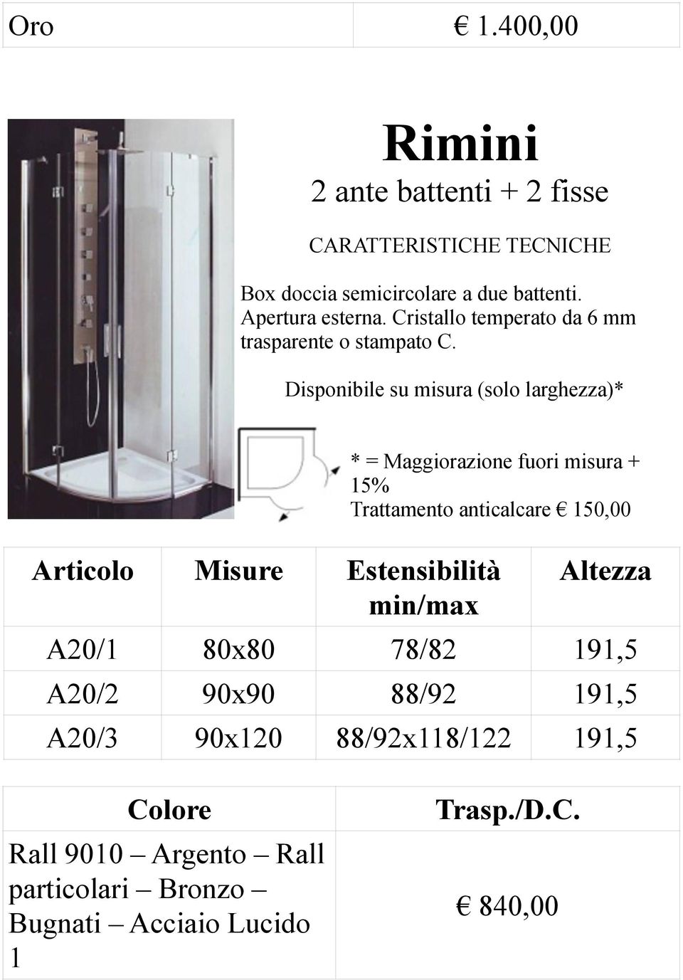 Disponibile su misura (solo larghezza)* * = Maggiorazione fuori misura + 15% Trattamento anticalcare 150,00 Articolo Misure